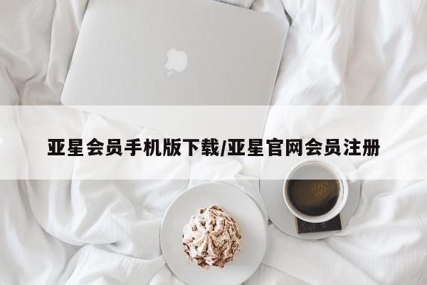 亚星官网管理平台 亚星代理开户亚星会员手机版下载/亚星官网会员注册