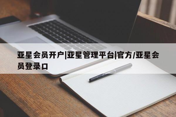 亚星官网管理平台 亚星代理开户亚星会员开户|亚星管理平台|官方/亚星会员登录口