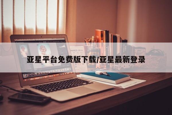 亚星官网管理平台 亚星代理开户亚星平台免费版下载/亚星最新登录