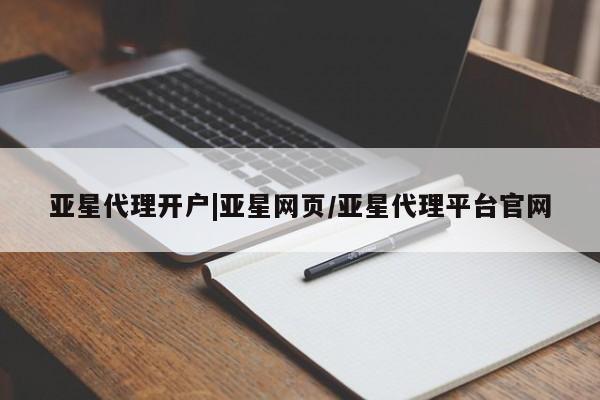 亚星官网管理平台 亚星代理开户亚星代理开户|亚星网页/亚星代理平台官网