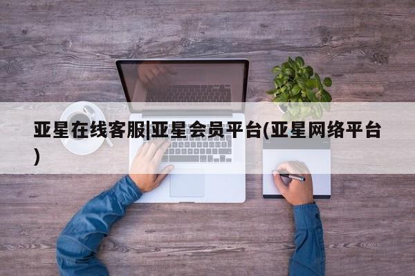 亚星官网管理平台 亚星代理开户亚星在线客服|亚星会员平台(亚星网络平台)