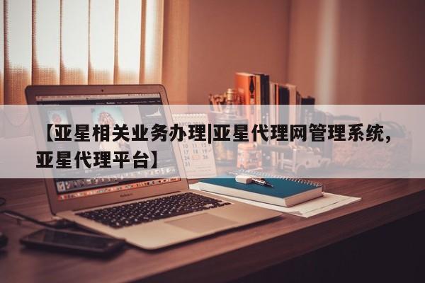 亚星官网管理平台 亚星代理开户【亚星相关业务办理|亚星代理网管理系统,亚星代理平台】