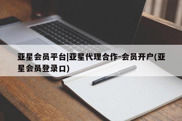 亚星官网管理平台 亚星代理开户亚星会员平台|亚星代理合作-会员开户(亚星会员登录口)