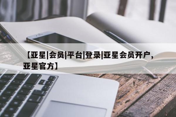 亚星官网管理平台 亚星代理开户【亚星|会员|平台|登录|亚星会员开户,亚星官方】