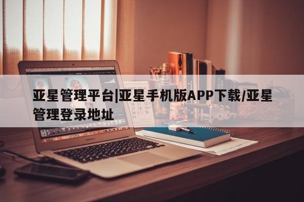 亚星官网管理平台 亚星代理开户要闻 第40页